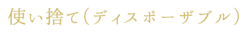 使い捨て（ディスポーザブル）