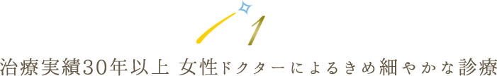 治療実績30年以上 女性ドクターによるきめ細やかな診療