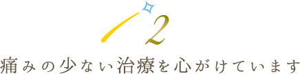 痛みの少ない治療を心がけています