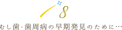 むし歯・歯周病の早期発見のために…