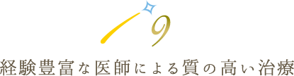 9 経験豊富な医師による質の高い治療