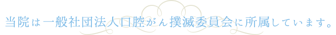 当院は一般社団法人口腔がん撲滅委員会に所属しています。