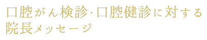 口腔がん検診・口腔健診に対する院長メッセージ