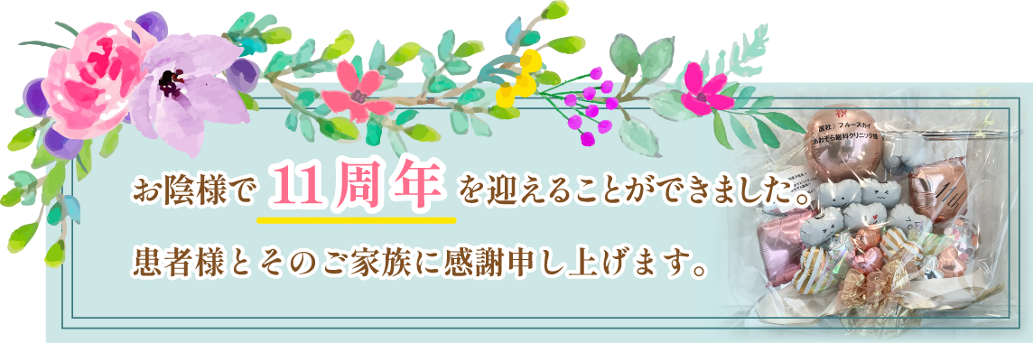 お陰様で11周年を迎えることができました。患者様とそのご家族に感謝申し上げます。
