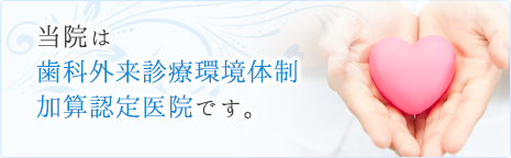 当院は、歯科外来診療環境体制加算認定歯科医院です。