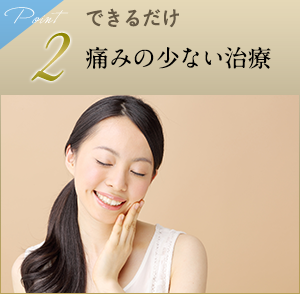 2 できるだけ痛みの少ない治療