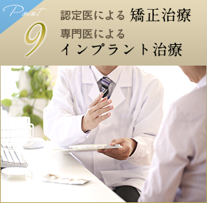 9 認定医による矯正治療、専門医によるインプラント治療