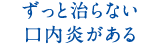 ずっと治らない口内炎がある