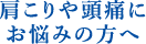 肩こりや頭痛にお悩みの方へ