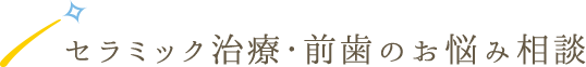 セラミック治療･前歯のお悩み相談