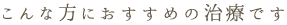 こんな方におすすめの治療です