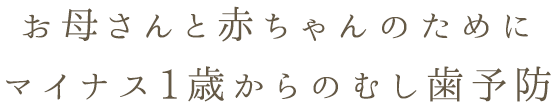 お母さんと赤ちゃんのためにマイナス1歳からの歯科予防